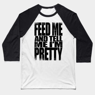 Feed me and tell me I'm Pretty - BLACK Baseball T-Shirt